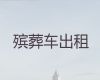 郴州市殡仪车出租电话-尸体长途运送，价格合理，按公里收费